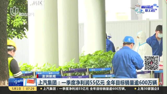 上汽集团:一季度净利润55亿元 全年目标销量逾600万辆