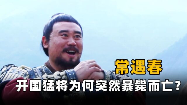 明朝开国猛将常遇春,为何40岁就突然暴毙?真病死还是惨遭毒手?