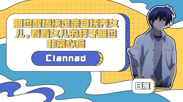 Clannad:朋也醒悟决定亲自抚养女儿,看着女儿的样子朋也非常心疼,讲述往事