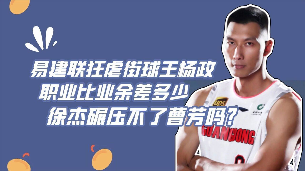 易建联狂虐街球王杨政,职业比业余差多少,徐杰碾压不了曹芳吗?