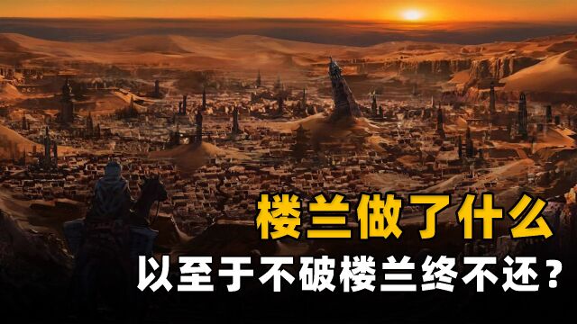 楼兰究竟做了什么?中原人为何如此憎恨,非要“不破楼兰终不还”