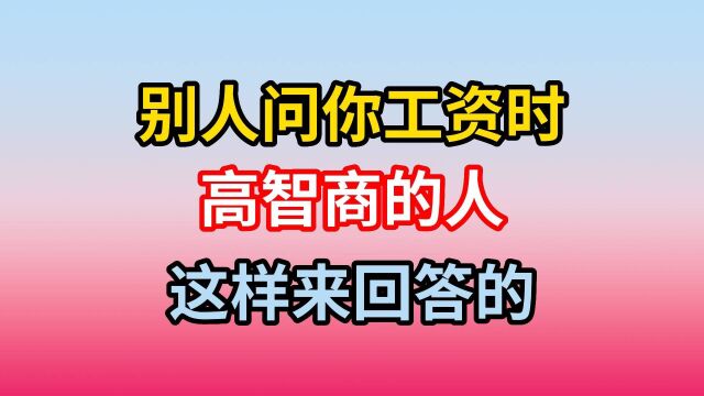 别人问起你工资时,高情商的人总是这 样回答,礼貌也不使自己难堪