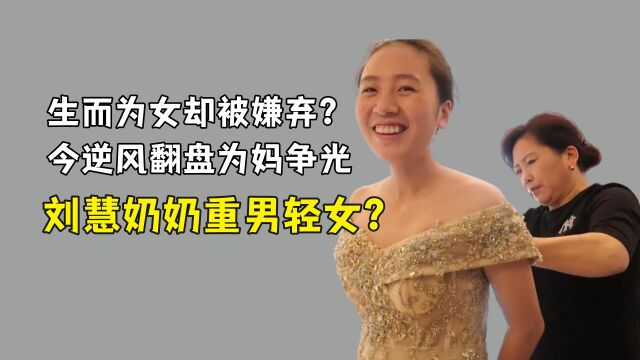 刘慧奶奶重男轻女?刘慧生而为女却被奶奶嫌弃?如今逆风翻盘为妈争光