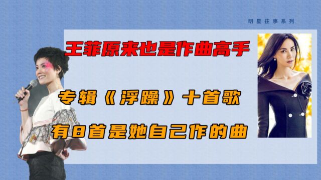 王菲原来也是作曲高手,专辑《浮躁》十首歌,有8首是她自己作的曲