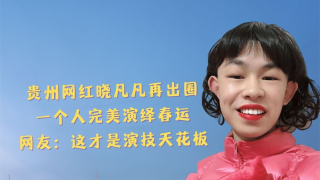 晓凡凡:50个角色切换自如,拍春运大片涨粉百万,看哭无数打工人