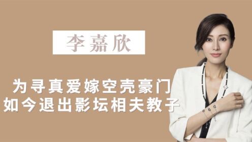 李嘉欣：为寻真爱嫁空壳豪门，如今退出影坛相夫教子