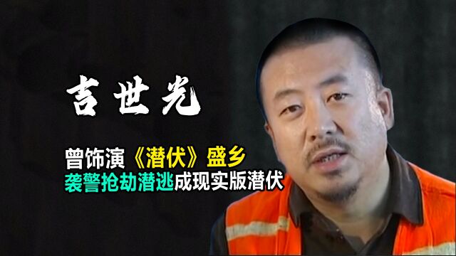 吉世光:曾饰演《潜伏》盛乡,袭警抢劫潜逃成现实版潜伏