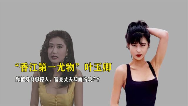 “香江第一尤物”叶玉卿,颜值身材够撩人,富豪丈夫却面临破产?