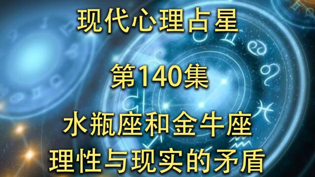 现代心理占星「第140集」水瓶座和金牛座理性与现实的矛盾