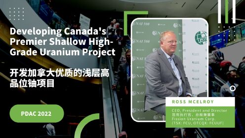 开发加拿大优质的浅层高品位铀项目 - Fission Uranium PDAC2022