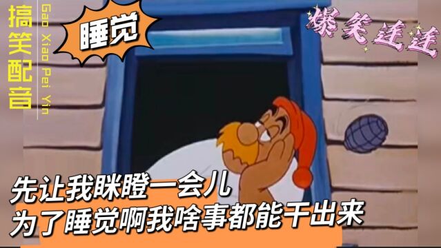 搞笑配音:【啄木鸟】 让我眯瞪会儿,为了睡觉啊我啥事都能干出来