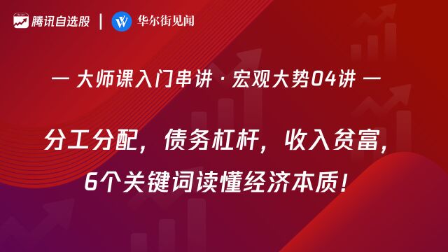 大师课宏观大势04讲:分工分配,债务杠杆,收入贫富,6个关键词读懂经济本质