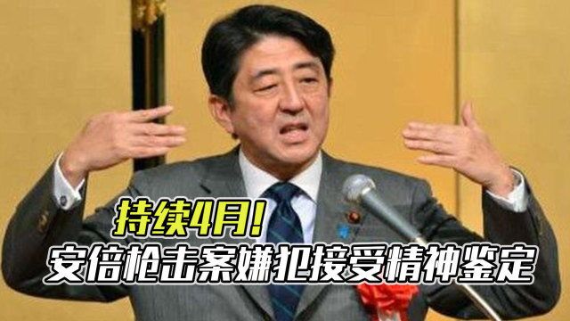 为期4个月!日检方对刺杀安倍嫌犯进行精神鉴定,将决定能否起诉