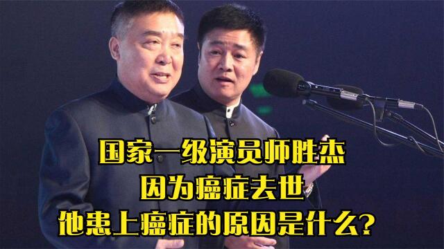 国家一级演员师胜杰,因为癌症去世,他患上癌症的原因是什么?
