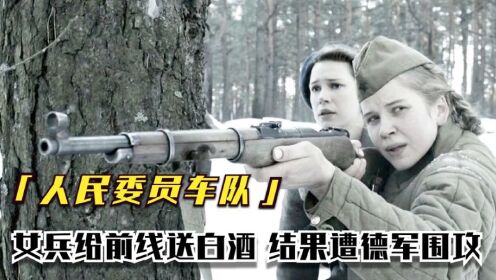 苏联女兵太生猛，为士兵送酒深入德军战区，看的人过瘾，战争片--上
