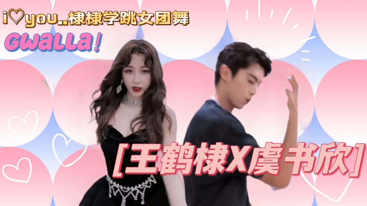 【王鹤棣X虞书欣】Gwalla女团舞隔空合跳|甜爆！太好嗑了！！_高清1080P在线观看平台_腾讯视频