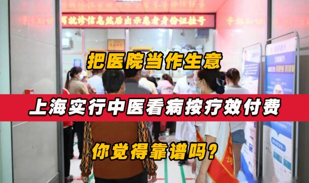 把医院当作生意?上海实行中医看病按疗效付费,你觉得靠谱吗?