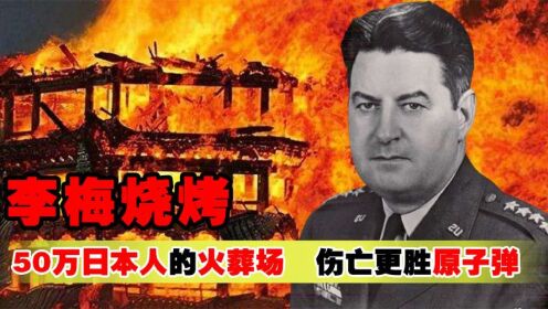 让日本都害怕的“李梅烧烤”，烧死五十万日本人，威力强过原子弹