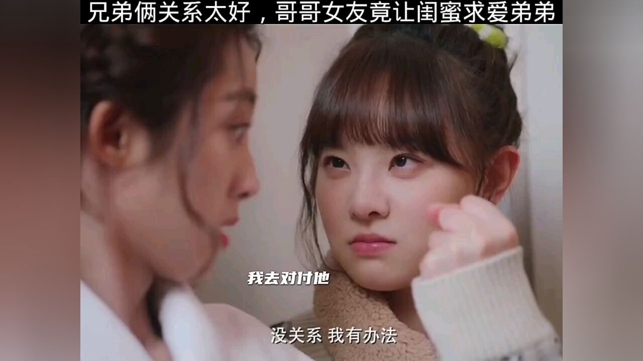 兄弟俩关系太好,哥哥女友竟然让闺蜜来求爱弟弟_高清1080P在线观看平台_腾讯视频