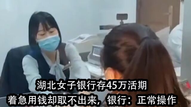 湖北女子银行存45万活期,着急用钱却取不出来,银行:正常操作