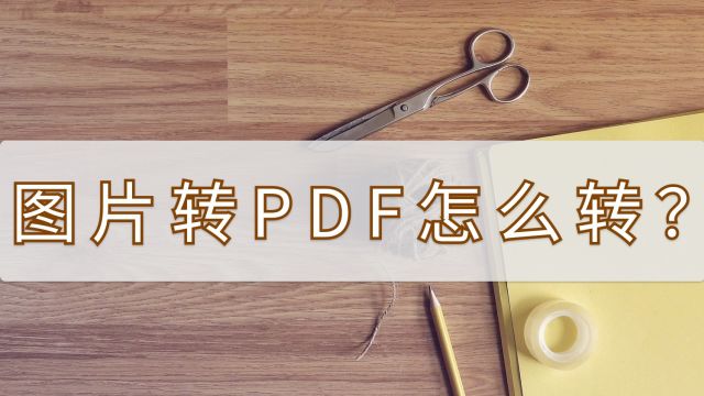 图片转PDF怎么转?这个方法需要知道