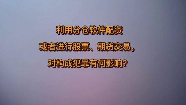 利用分仓软件配资或者进行股票、期货交易,对构成犯罪有何影响?