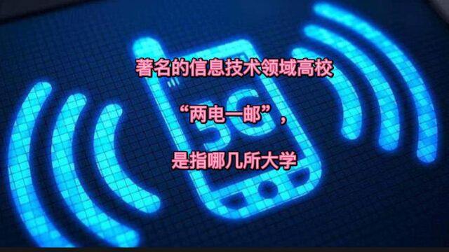 著名的信息技术领域高校“两电一邮”是指哪几所大学