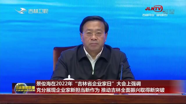 景俊海在2022年“吉林省企业家日”大会上强调 充分展现企业家新担当新作为 推动吉林全面振兴取得新突破