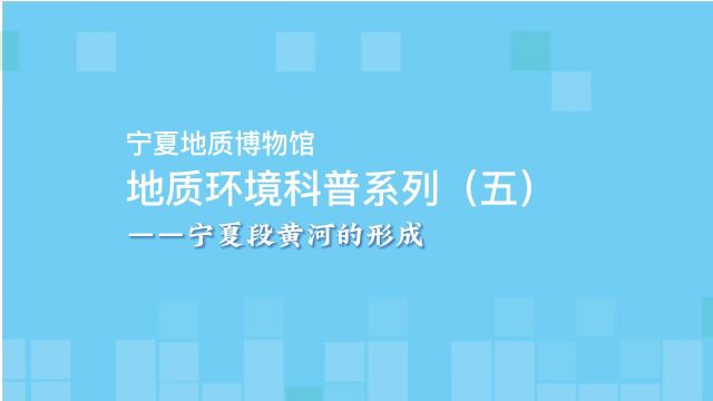 宁夏地质博物馆地质环境科普系列(五)宁夏段黄河的形成