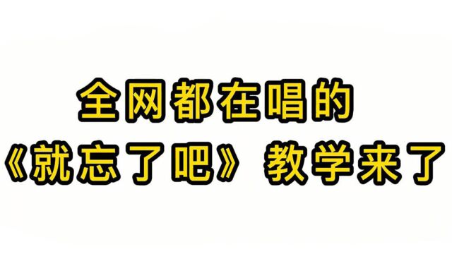 歌曲教学:全网都在唱的《就忘了吧》教学来了