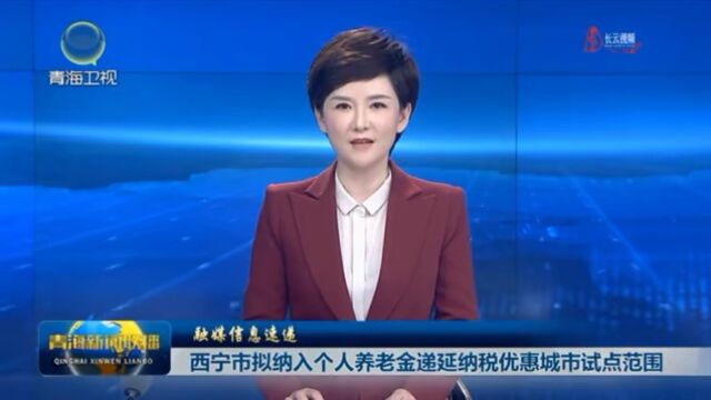 西宁市拟纳入个人养老金递延纳税优惠城市试点范围