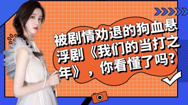 被剧情劝退的狗血悬浮剧《我们的当打之年》,你看懂了吗?