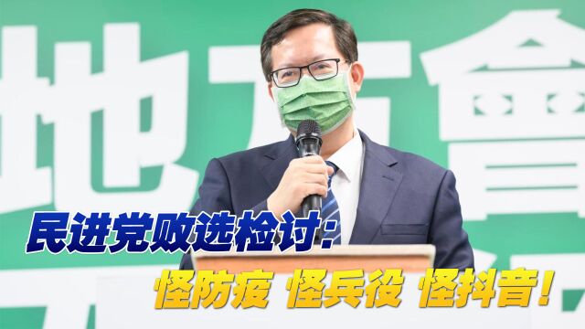 民进党第二轮败选检讨总结:怪防疫、怪兵役、怪抖音!