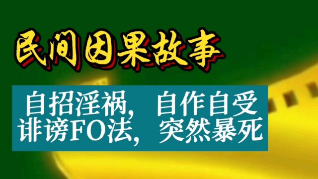 民间因果故事:自招淫祸,自作自受;诽谤FO法,突然暴死