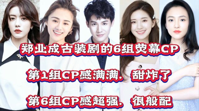 郑业成古装剧的6组荧幕CP,第1组CP感满满,甜炸了,第6组CP感超强,很般