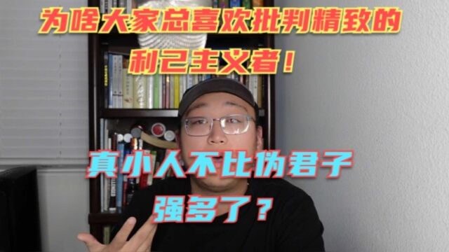 精致的利己主义者应该被批判吗?难道这世上还有不利己的人吗? 真小人不比伪君子强多了!