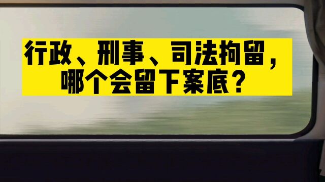 行政、刑事、司法拘留,哪个会留下案底?