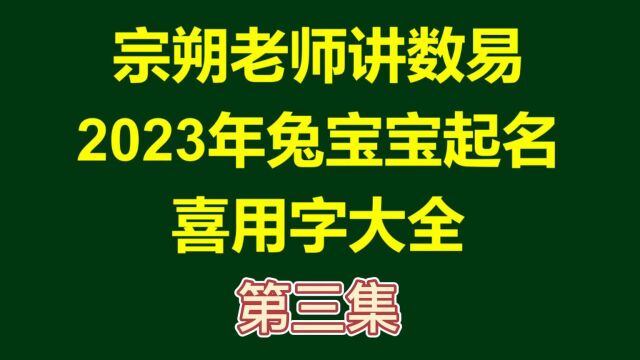 数易文化丨宗朔老师讲数易丨2023年兔宝宝起名喜用字 ⷠ第三集