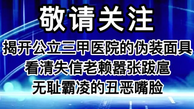 揭开公立三甲医院的伪装面具看清失信老赖嚣张跋扈无耻霸凌的丑恶嘴脸