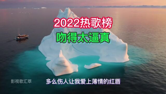 2022年热门歌曲《吻得太逼真》,值得收藏的耐听循环歌单