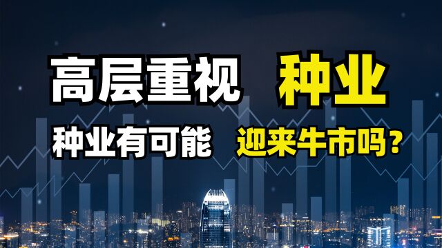 高层重视种业!2023年种业有可能走牛市行情吗?