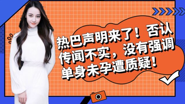 迪丽热巴声明来了!否认传闻不实,没有强调单身未孕遭质疑!