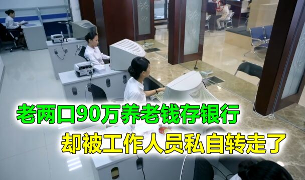 老两口90万养老钱存银行,却被工作人员私自转走了