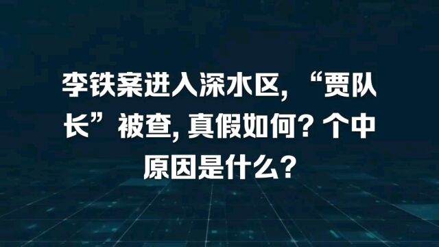 李铁案进入深水区“贾队长”被查,真假如何?个中原因是什么?