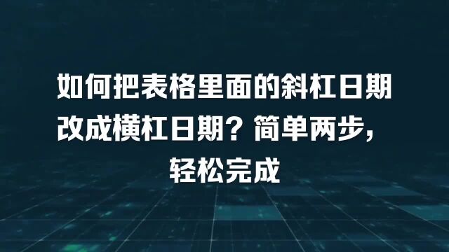 如何把表格里面的斜杠日期改成横杠日期?简单两步,轻松完成