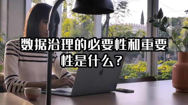 数据治理的必要性和重要性是什么?