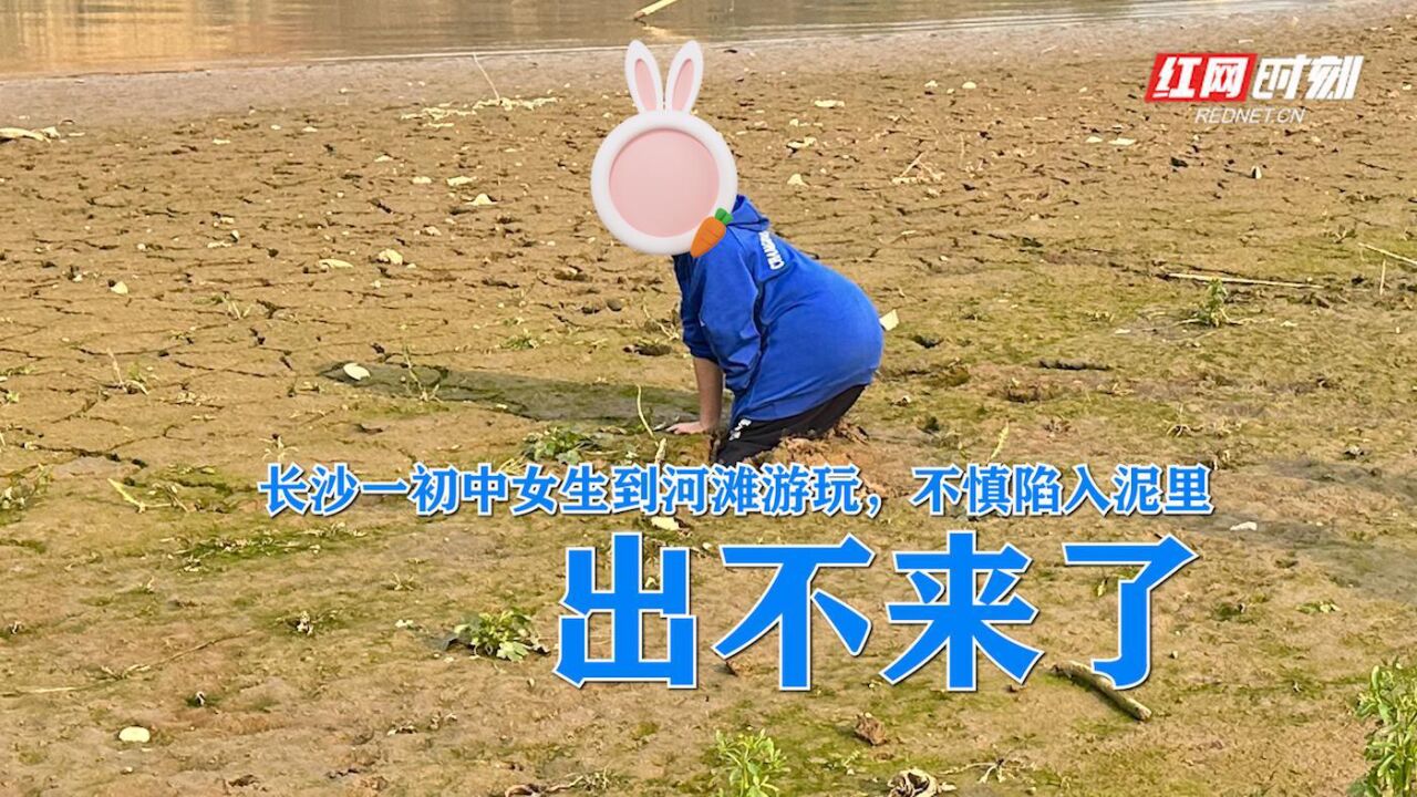 出不来了!长沙一初中女生到河滩游玩,不慎陷入泥里