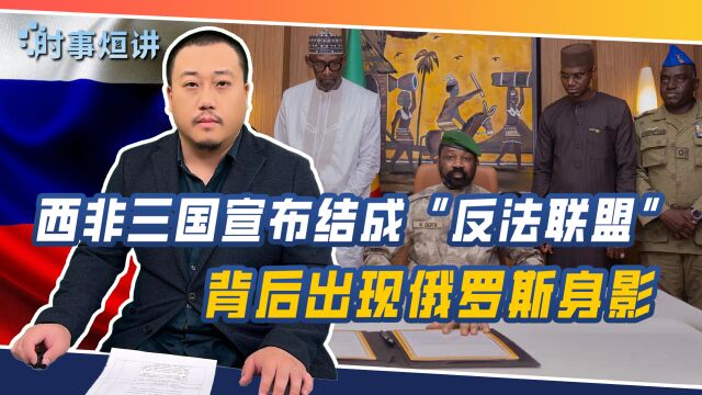 军事政变后,西非三国宣布结成“反法联盟”,背后出现俄罗斯身影