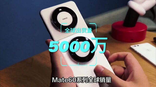 华为逆袭成功:Mate60全球销量预计5000万台!