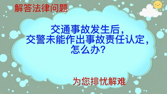 交通事故发生后,交警未能作出交通事故责任认定,怎么办?